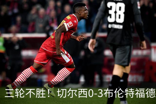 三轮不胜！切尔西0-3布伦特福德先赛掉第七 蓝军连续21场联赛丢球